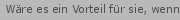 Wre es ein Vorteil fr sie, wenn ...