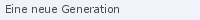 Eine neue Generation